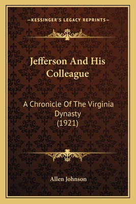 Jefferson and His Colleague: A Chronicle of the Virginia Dynasty (1921) - Johnson, Allen