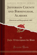 Jefferson County and Birmingham, Alabama: Historical and Biographical; 1887 (Classic Reprint)