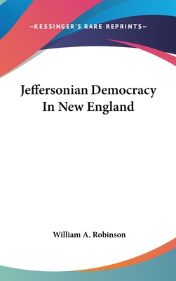 Jeffersonian Democracy In New England - Robinson, William A