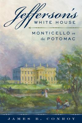 Jefferson's White House: Monticello on the Potomac - Conroy, James B