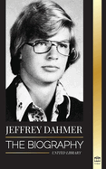 Jeffrey Dahmer: The Biography of the Milwaukee Cannibal and Necrophiliac Serial Killer - An American Nightmare of Murder & Cannibalism