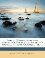 Jeffries Wyman: Memorial Meeting of the Boston Society of Natural History, October 7, 1874