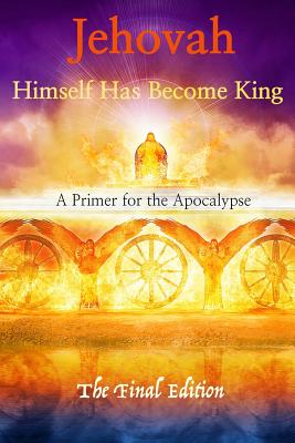 Jehovah Himself Has Become King: A Primer for the Apocalypse - King, Robert, M.D.