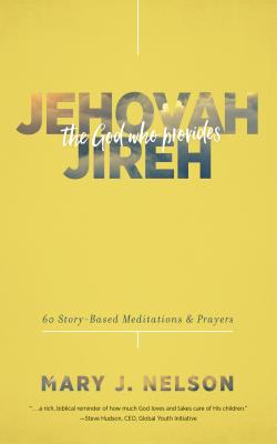 Jehovah-Jireh: The God Who Provides: 60 Story-Based Meditations and Prayers - Nelson, Mary J