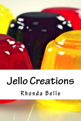 Jello Creations: 60 Simple &#Delish Gelatin Recipes - Belle, Rhonda