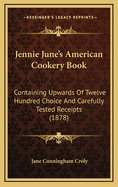 Jennie June's American Cookery Book: Containing Upwards Of Twelve Hundred Choice And Carefully Tested Receipts (1878)