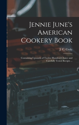 Jennie June's American Cookery Book: Containing Upwards of Twelve Hundred Choice and Carefully Tested Recipts ... - Croly, J C (Jane Cunningham) 1829- (Creator)