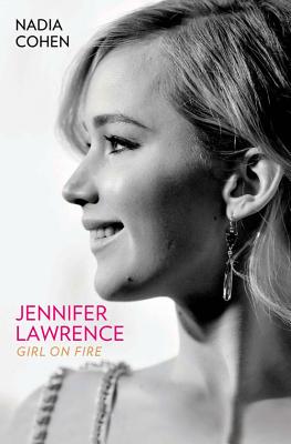 Jennifer Lawrence: Girl on Fire - The Biography - Cohen, Nadia