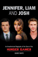 Jennifer, Liam and Josh: An Unauthorized Biography of the Stars of The Hunger Games