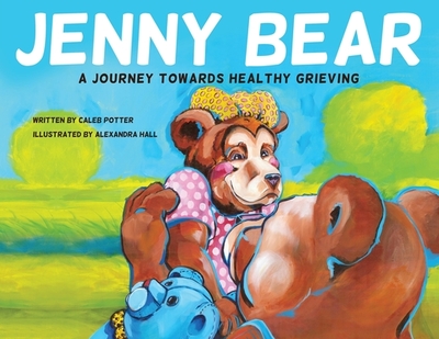 Jenny Bear: A Journey Towards Healthy Grieving - Potter, Caleb