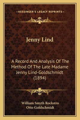 Jenny Lind: A Record And Analysis Of The Method Of The Late Madame Jenny Lind-Goldschmidt (1894) - Rockstro, William Smyth, and Goldschmidt, Otto (Editor)