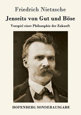 Jenseits von Gut und Bse: Vorspiel einer Philosophie der Zukunft - Friedrich Nietzsche