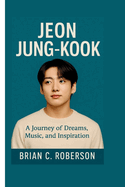 Jeon Jung-Kook: A Journey of Dreams, Music, and Inspiration