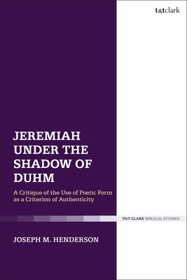 Jeremiah Under the Shadow of Duhm: A Critique of the Use of Poetic Form as a Criterion of Authenticity - Henderson, Joseph M