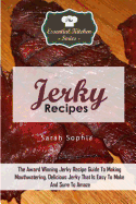 Jerky Recipes: The Award Winning Jerky Recipe Guide to Making Mouthwatering, Delicious Jerky That Is Easy to Make and Sure to Amaze