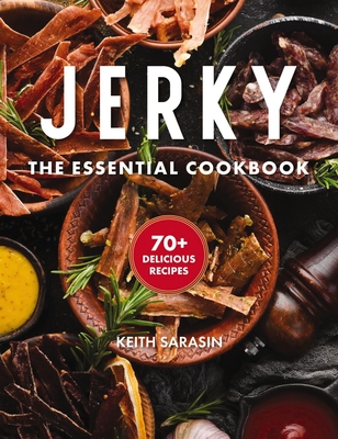 Jerky: The Essential Cookbook with Over 50 Recipes for Drying, Curing, and Preserving Meat (100+ Flavorful Jerky Recipes for Meat Lovers) - Sarasin, Keith