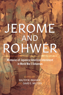 Jerome and Rohwer: Memories of Japanese American Internment in World War II Arkansas - Imahara, Walter M (Editor), and Meltzer, David E (Editor)