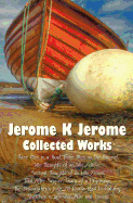 Jerome K Jerome, Collected Works (Complete and Unabridged), Including: Three Men in a Boat (to Say Nothing of the Dog) (Illustrated), Three Men on the