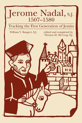 Jerome Nadal, S.J., 1507-1580: Tracking the First Generation of Jesuits - Bangert, William V, S.J., and McCoog, Thomas M, S.J. (Editor)