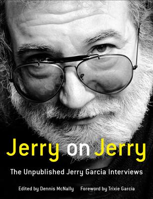 Jerry on Jerry: The Unpublished Jerry Garcia Interviews - McNally, Dennis (Editor), and Garcia, Trixie (Foreword by)