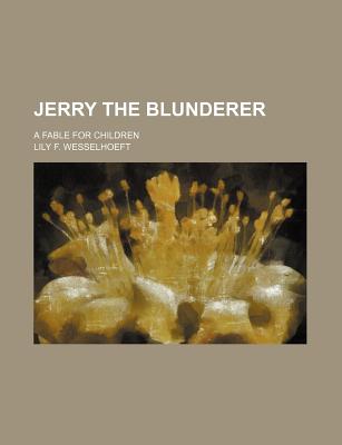 Jerry The Blunderer: A Fable For Children - Wesselhoeft, Lily F