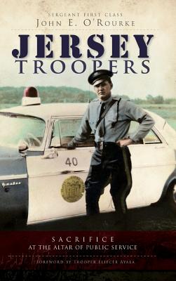 Jersey Troopers: Sacrifice at the Altar of Public Service - O'Rourke, John E, and Ayala, Eliecer (Foreword by)