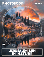 Jerusalem Sun in Nature Photo Book: Breathtaking Scenes Showcasing Jerusalem's Vibrant Sunlight Amid Nature's Beauty Through 40 Stunning Images