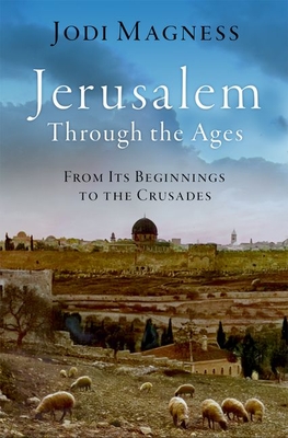Jerusalem Through the Ages: From Its Beginnings to the Crusades - Magness, Jodi