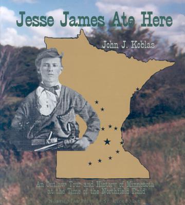 Jesse James Ate Here: An Outlaw Tour and History of Minnesota at the Time of the Northfield Raid - Koblas, John J