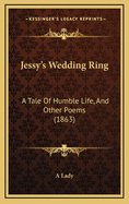 Jessy's Wedding Ring: A Tale of Humble Life, and Other Poems (1863)