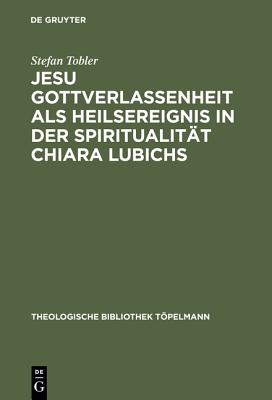 Jesu Gottverlassenheit ALS Heilsereignis in Der Spiritualitat Chiara Lubichs: Ein Beitrag Zur Uberwindung Der Sprachnot in Der Soteriologie - Tobler, Stefan