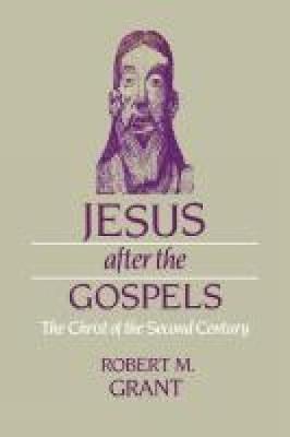 Jesus after the Gospels: The Christ of the Second Century - Grant, Robert M.