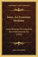 Jesus, an Economic Mediator: God's Remedy for Industrial and International Ills