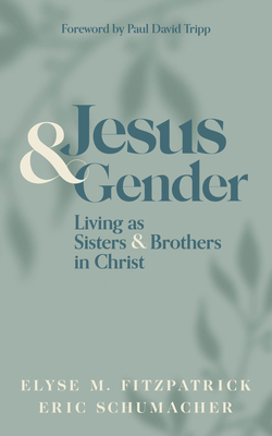 Jesus and Gender: Living as Sisters and Brothers in Christ - Fitzpatrick, Elyse M, and Schumacher, Eric, and Tripp, Paul David (Foreword by)