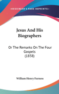 Jesus And His Biographers: Or The Remarks On The Four Gospels (1838)