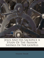 Jesus and His Sacrifice a Study of the Passion Sayings in the Gospels