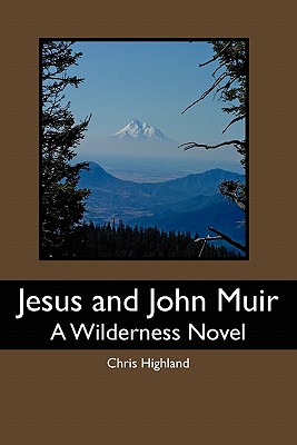 Jesus and John Muir: A Wilderness Novel - Highland, Chris