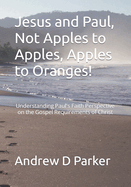 Jesus and Paul, Not Apples to Apples, Apples to Oranges!: Understanding Paul's Faith Perspective on the Gospel Requirements of Christ