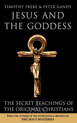Jesus and the Goddess: The Secret Teachings of the Original Christians - Freke, Timothy, and Gandy, Peter