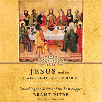 Jesus and the Jewish Roots of the Eucharist: Unlocking the Secrets of the Last Supper - Pitre, Brant, and Heath, David Cochran (Read by)