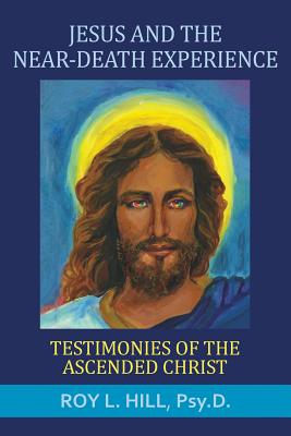 Jesus and the Near-Death Experience: Testimonies of the ascended Christ - Hill, Roy L