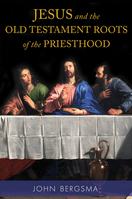 Jesus and the Old Testament Roots of the Priesthood - Bergsma, John