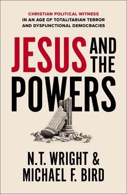 Jesus and the Powers: Christian Political Witness in an Age of Totalitarian Terror and Dysfunctional Democracies - Wright, N T, and Bird, Michael F