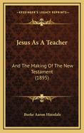 Jesus as a Teacher: And the Making of the New Testament (1895)