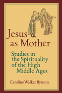 Jesus as Mother: Studies in the Spirituality of the High Middle Ages Volume 16