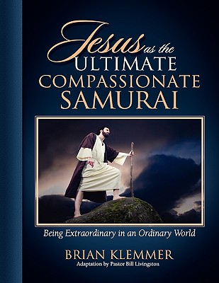 Jesus as the Ultimate Compassionate Samurai: Being Extraordinary in an Ordinary World - Klemmer, Brian, and Livingston, Bill (Adapted by)