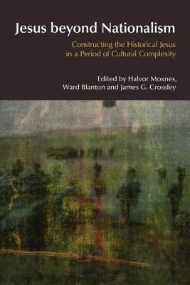 Jesus Beyond Nationalism: Constructing the Historical Jesus in a Period of Cultural Complexity - Moxnes, Halvor, and Blanton, Ward, and Crossley, James G