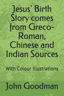 Jesus' Birth Story comes from Greco-Roman, Chinese and Indian Sources: With Colour Illustrations - Goodman, John Oxenham