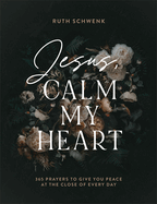 Jesus, Calm My Heart: 365 Prayers to Give You Peace at the Close of Every Day