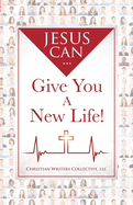 Jesus Can...Give You A New Life!